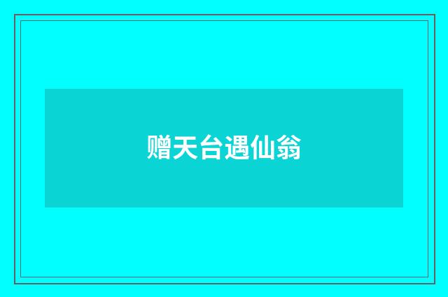 赠天台遇仙翁