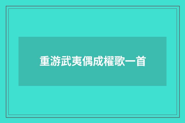 重游武夷偶成櫂歌一首