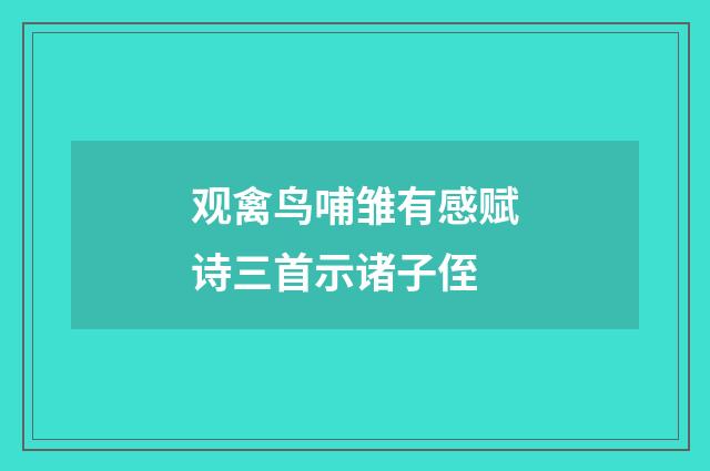 观禽鸟哺雏有感赋诗三首示诸子侄