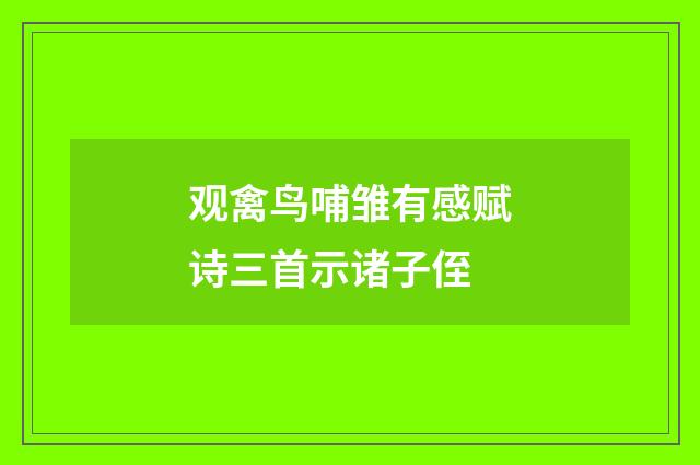 观禽鸟哺雏有感赋诗三首示诸子侄