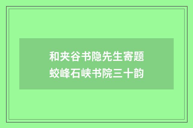 和夹谷书隐先生寄题蛟峰石峡书院三十韵