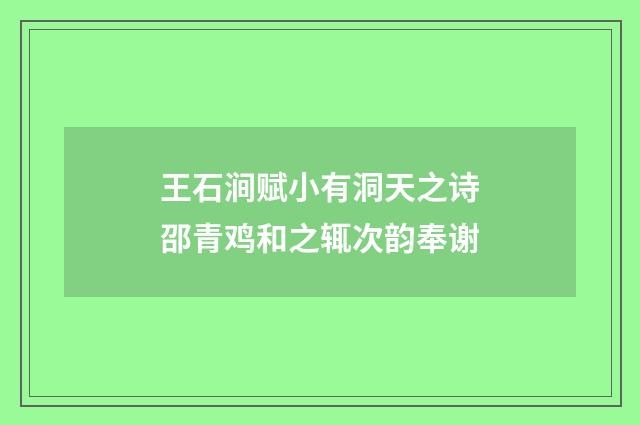 王石涧赋小有洞天之诗邵青鸡和之辄次韵奉谢
