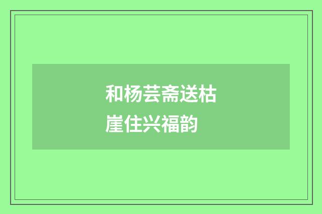 和杨芸斋送枯崖住兴福韵