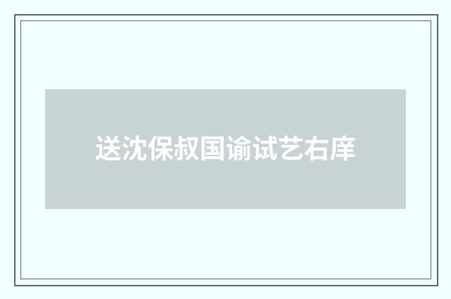送沈保叔国谕试艺右庠