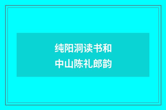 纯阳洞读书和中山陈礼郎韵