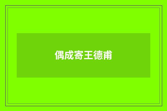 偶成寄王德甫