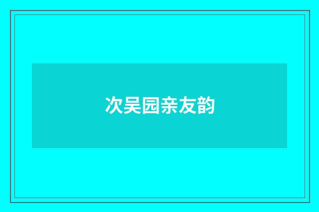次吴园亲友韵