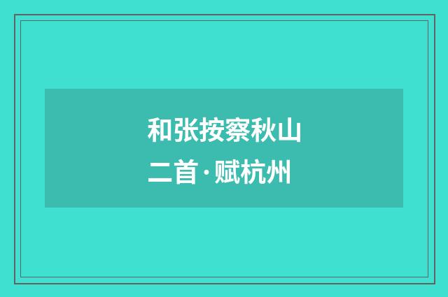 和张按察秋山二首·赋杭州