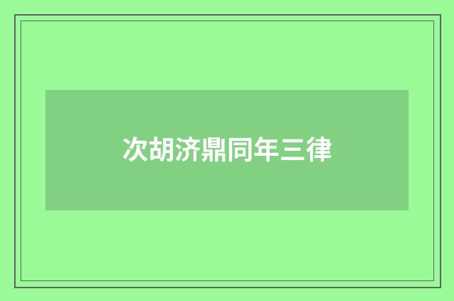 次胡济鼎同年三律