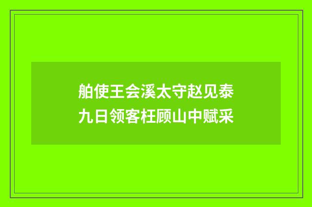舶使王会溪太守赵见泰九日领客枉顾山中赋采