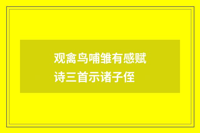 观禽鸟哺雏有感赋诗三首示诸子侄