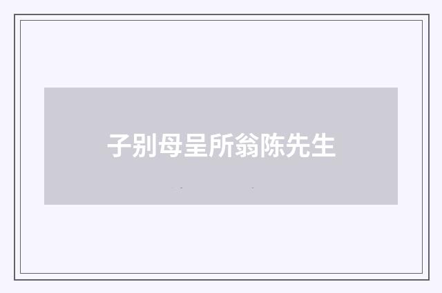 子别母呈所翁陈先生