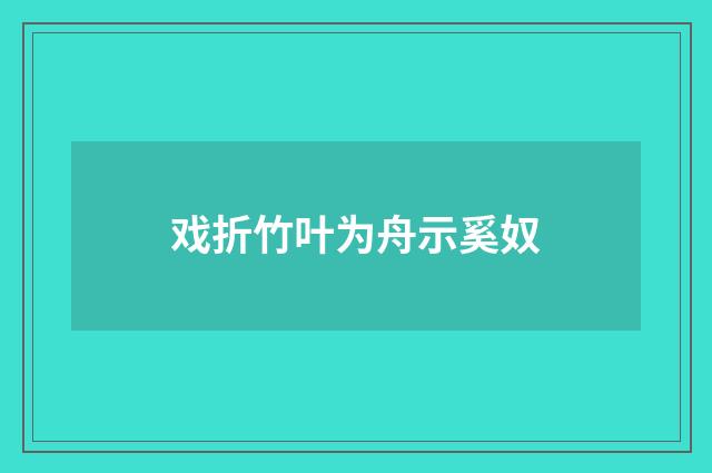 戏折竹叶为舟示奚奴