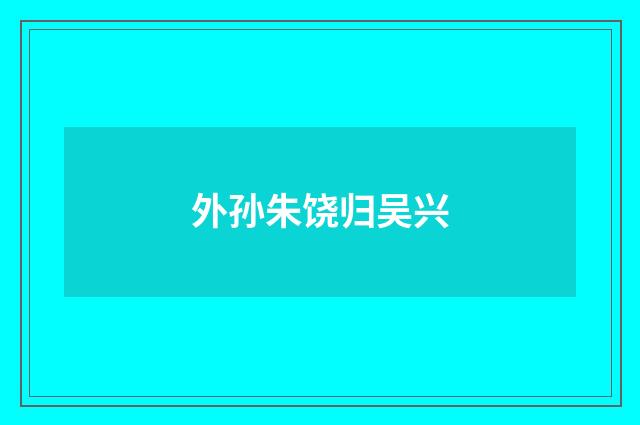 外孙朱饶归吴兴