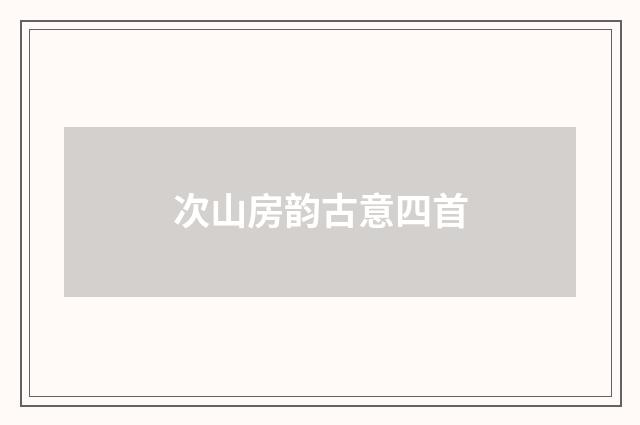 次山房韵古意四首