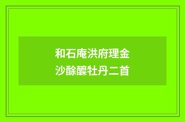 和石庵洪府理金沙酴醾牡丹二首