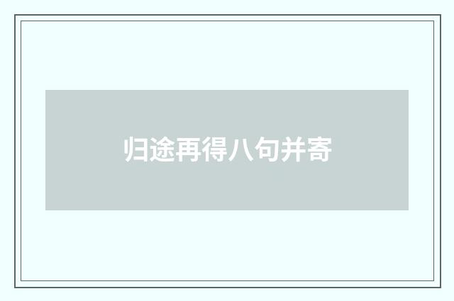 归途再得八句并寄
