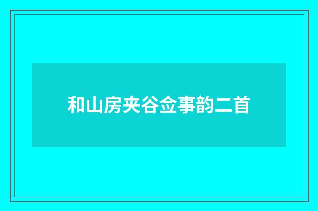和山房夹谷佥事韵二首