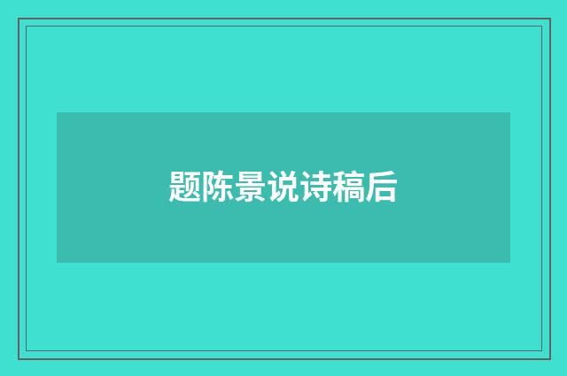 题陈景说诗稿后