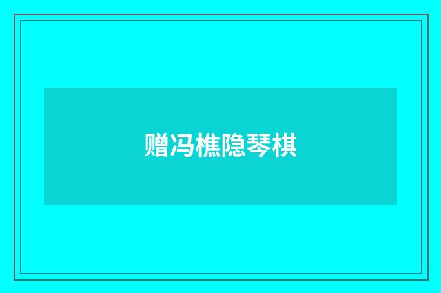 赠冯樵隐琴棋
