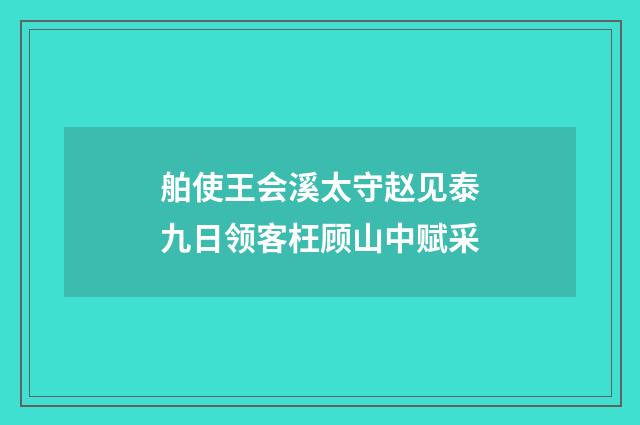 舶使王会溪太守赵见泰九日领客枉顾山中赋采
