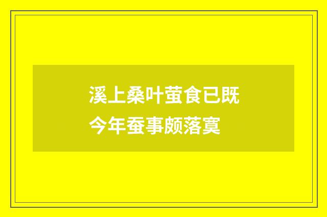 溪上桑叶萤食已既今年蚕事颇落寞