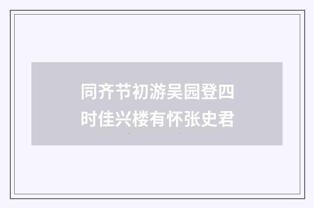 同齐节初游吴园登四时佳兴楼有怀张史君