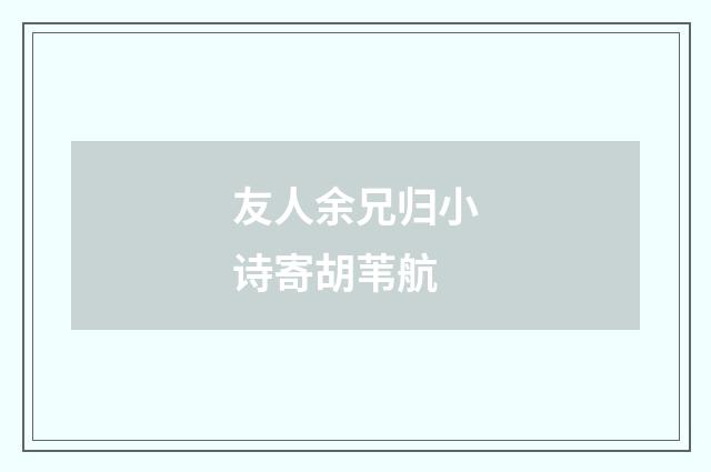 友人余兄归小诗寄胡苇航