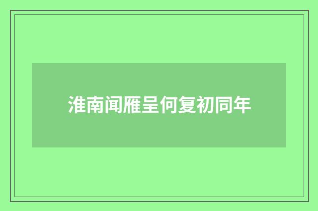 淮南闻雁呈何复初同年