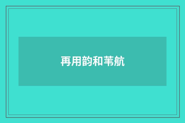 再用韵和苇航