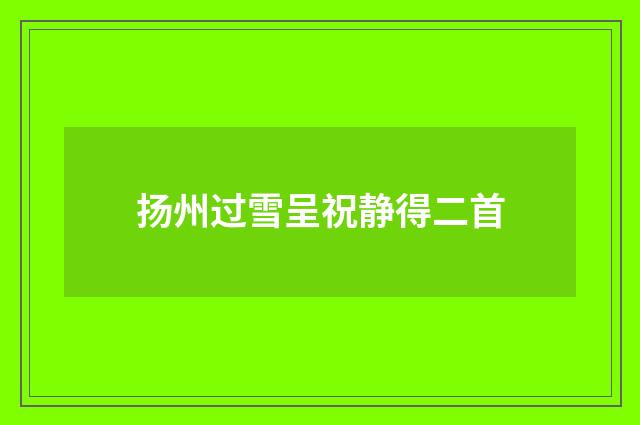 扬州过雪呈祝静得二首