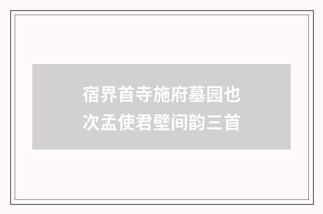 宿界首寺施府墓园也次孟使君壁间韵三首