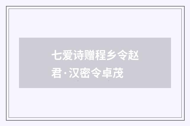 七爱诗赠程乡令赵君·汉密令卓茂