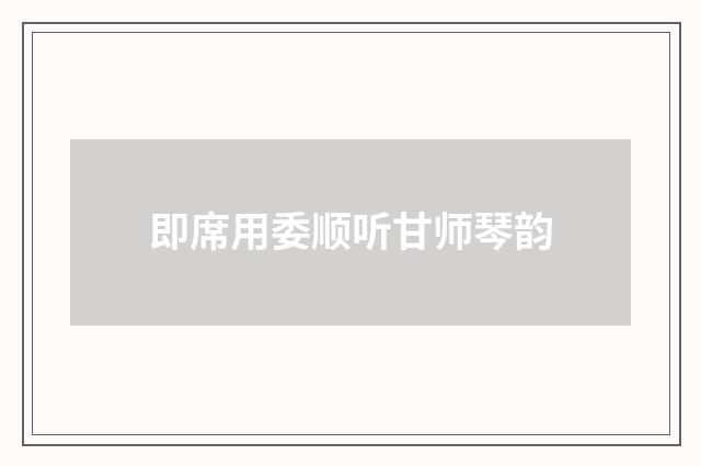 即席用委顺听甘师琴韵
