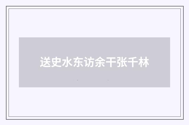 送史水东访余干张千林