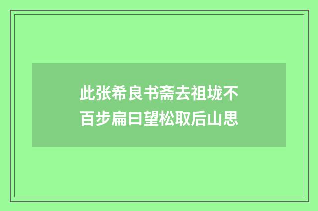 此张希良书斋去祖垅不百步扁曰望松取后山思