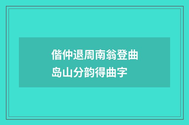 偕仲退周南翁登曲岛山分韵得曲字