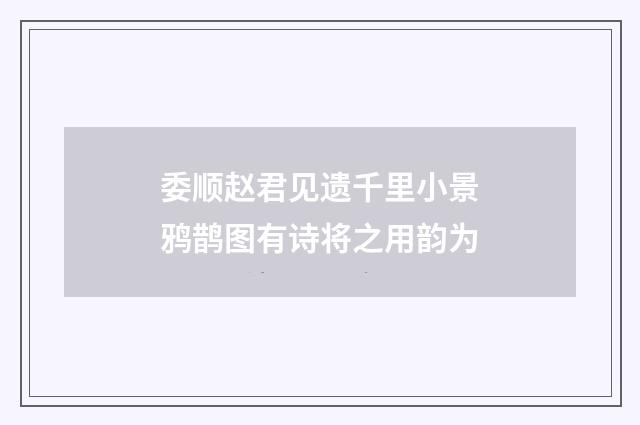 委顺赵君见遗千里小景鸦鹊图有诗将之用韵为