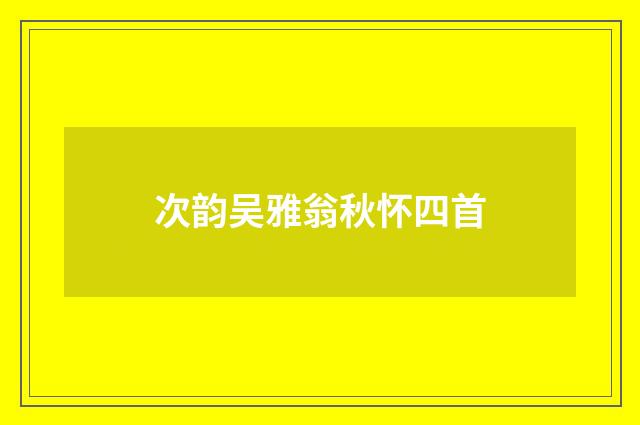 次韵吴雅翁秋怀四首