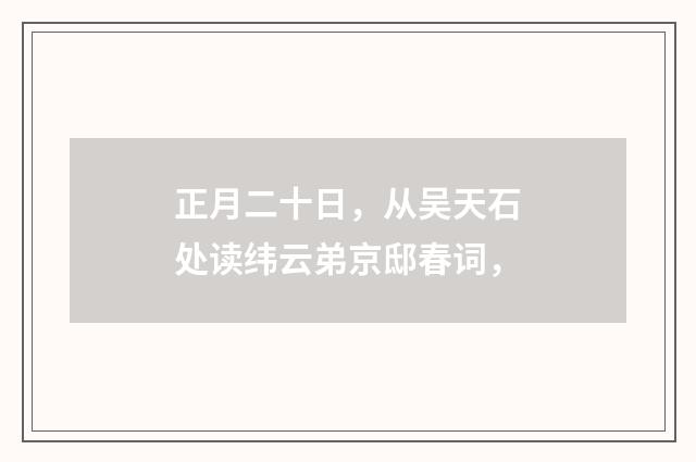 正月二十日，从吴天石处读纬云弟京邸春词，