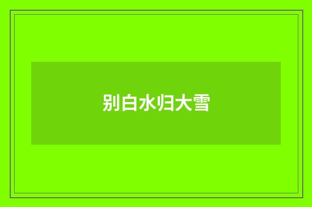 别白水归大雪