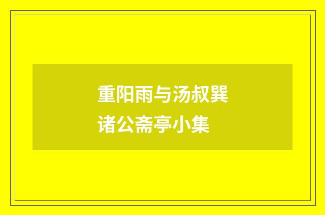 重阳雨与汤叔巽诸公斋亭小集