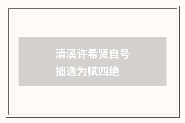 清溪许希贤自号拙逸为赋四绝