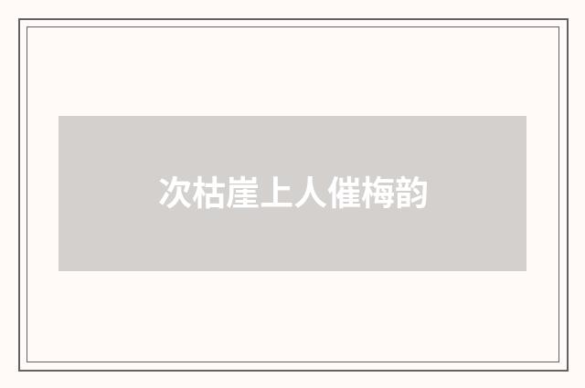 次枯崖上人催梅韵