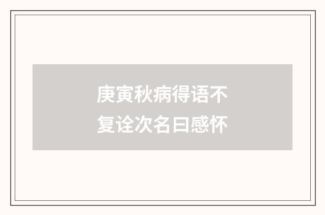庚寅秋病得语不复诠次名曰感怀