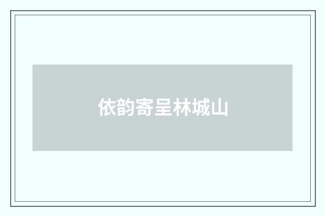依韵寄呈林城山