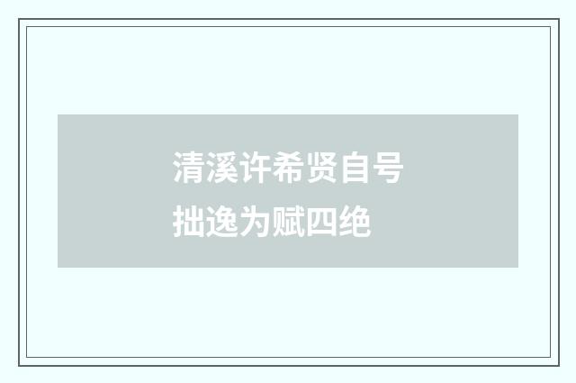 清溪许希贤自号拙逸为赋四绝