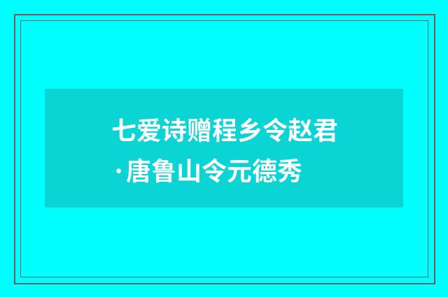 七爱诗赠程乡令赵君·唐鲁山令元德秀