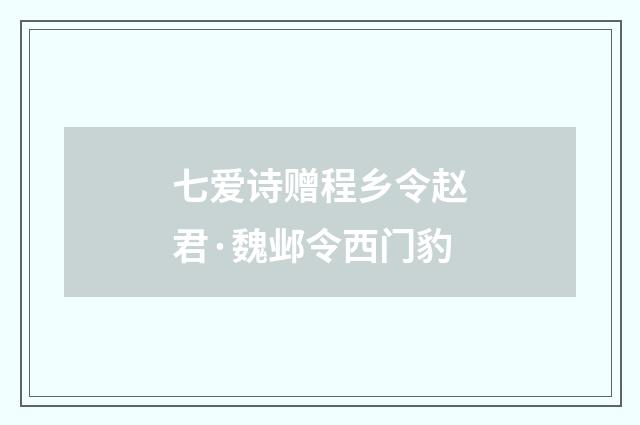 七爱诗赠程乡令赵君·魏邺令西门豹