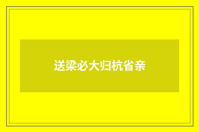 送梁必大归杭省亲